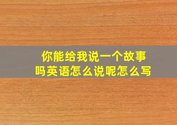 你能给我说一个故事吗英语怎么说呢怎么写