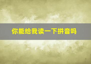 你能给我读一下拼音吗