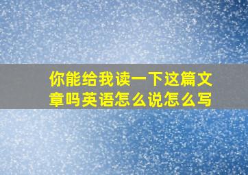 你能给我读一下这篇文章吗英语怎么说怎么写