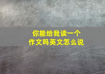 你能给我读一个作文吗英文怎么说