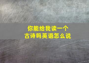 你能给我读一个古诗吗英语怎么说