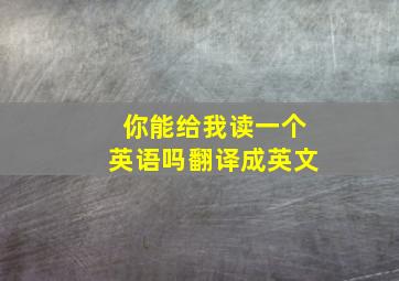 你能给我读一个英语吗翻译成英文