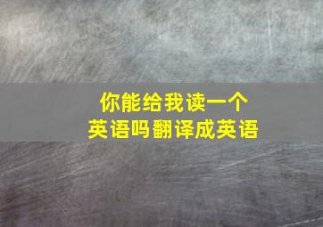 你能给我读一个英语吗翻译成英语