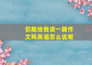 你能给我读一篇作文吗英语怎么说呢