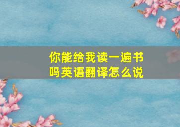 你能给我读一遍书吗英语翻译怎么说