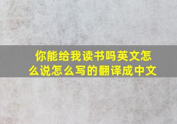 你能给我读书吗英文怎么说怎么写的翻译成中文