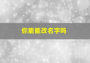 你能能改名字吗