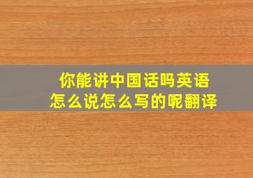 你能讲中国话吗英语怎么说怎么写的呢翻译