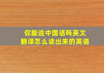 你能说中国话吗英文翻译怎么读出来的英语