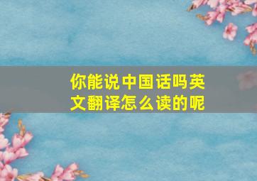 你能说中国话吗英文翻译怎么读的呢