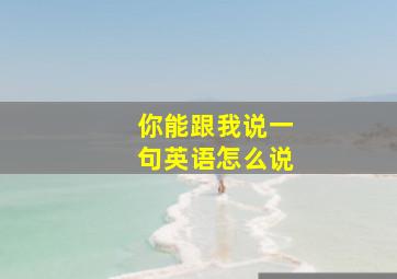 你能跟我说一句英语怎么说