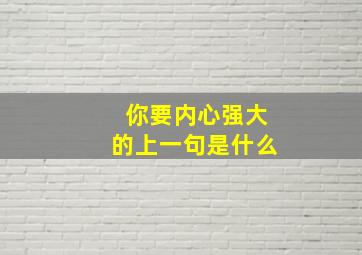 你要内心强大的上一句是什么