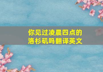 你见过凌晨四点的洛杉矶吗翻译英文