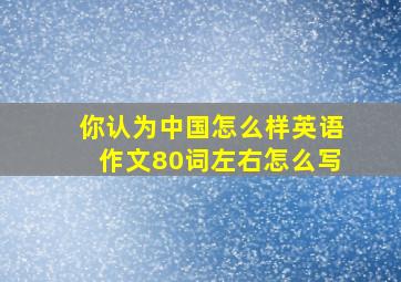 你认为中国怎么样英语作文80词左右怎么写