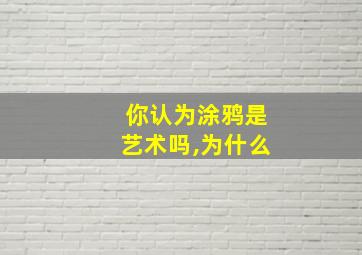 你认为涂鸦是艺术吗,为什么