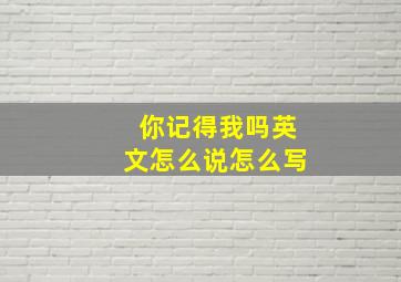 你记得我吗英文怎么说怎么写