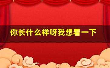 你长什么样呀我想看一下