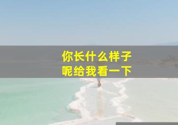 你长什么样子呢给我看一下