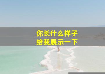 你长什么样子给我展示一下