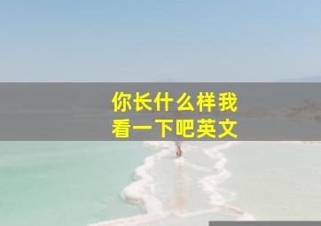 你长什么样我看一下吧英文