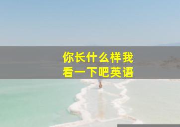 你长什么样我看一下吧英语