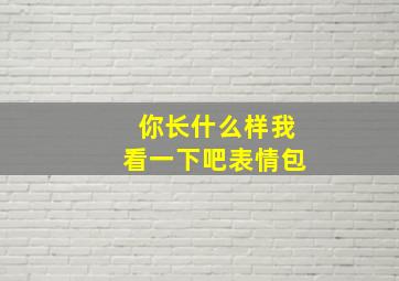 你长什么样我看一下吧表情包