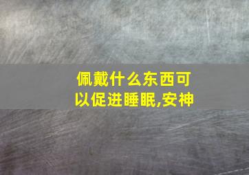 佩戴什么东西可以促进睡眠,安神