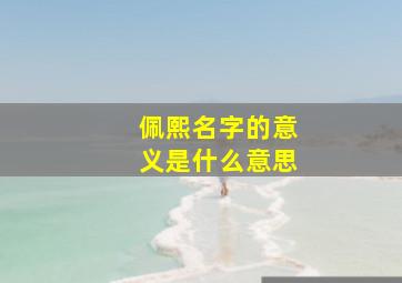 佩熙名字的意义是什么意思