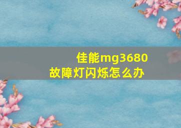 佳能mg3680故障灯闪烁怎么办