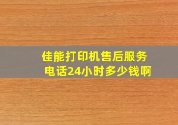 佳能打印机售后服务电话24小时多少钱啊