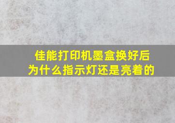 佳能打印机墨盒换好后为什么指示灯还是亮着的