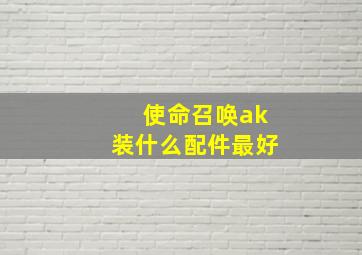 使命召唤ak装什么配件最好