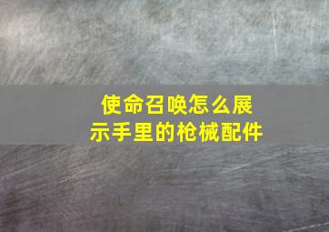 使命召唤怎么展示手里的枪械配件