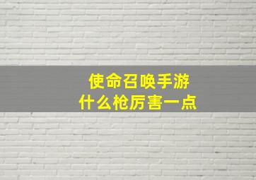 使命召唤手游什么枪厉害一点