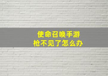 使命召唤手游枪不见了怎么办