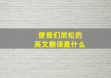 使我们放松的英文翻译是什么