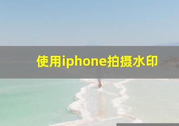 使用iphone拍摄水印