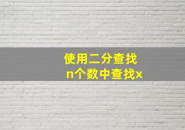 使用二分查找n个数中查找x