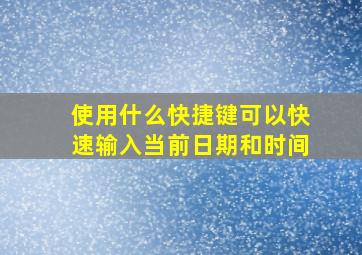 使用什么快捷键可以快速输入当前日期和时间