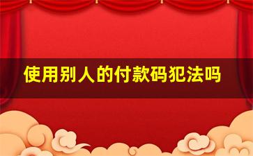 使用别人的付款码犯法吗