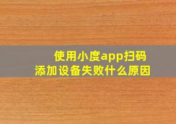 使用小度app扫码添加设备失败什么原因