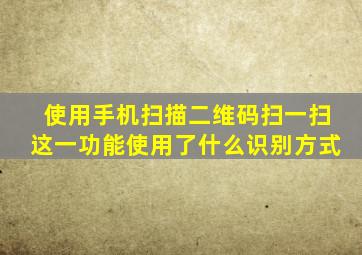 使用手机扫描二维码扫一扫这一功能使用了什么识别方式