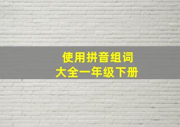 使用拼音组词大全一年级下册