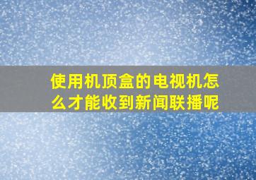 使用机顶盒的电视机怎么才能收到新闻联播呢