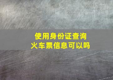 使用身份证查询火车票信息可以吗