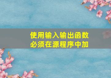 使用输入输出函数必须在源程序中加