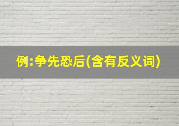 例:争先恐后(含有反义词)