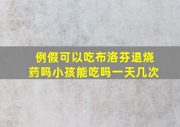 例假可以吃布洛芬退烧药吗小孩能吃吗一天几次