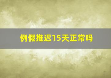 例假推迟15天正常吗