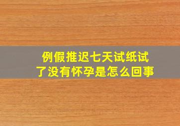 例假推迟七天试纸试了没有怀孕是怎么回事